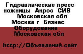 Гидравлические пресс-ножницы «Акрос  СИВ-808» - Московская обл., Москва г. Бизнес » Оборудование   . Московская обл.